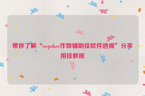带你了解“wepoker作弊辅助挂软件透视”分享用挂教程