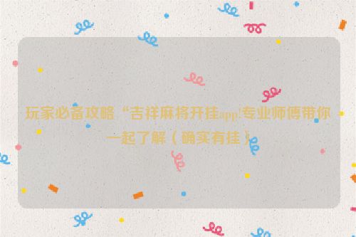 玩家必备攻略“吉祥麻将开挂app!专业师傅带你一起了解（确实有挂）