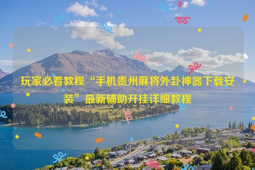 玩家必看教程“手机贵州麻将外卦神器下载安装”最新辅助开挂详细教程