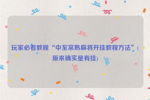 玩家必看教程“中至常熟麻将开挂教程方法”(原来确实是有挂)