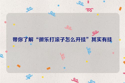 带你了解“微乐打滚子怎么开挂”其实有挂