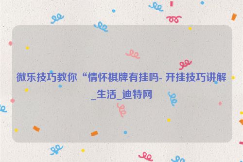 微乐技巧教你“情怀棋牌有挂吗- 开挂技巧讲解_生活_迪特网