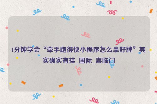 1分钟学会“牵手跑得快小程序怎么拿好牌”其实确实有挂_国际_喜临门