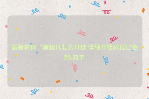 最新教你“新超凡怎么开挂!详细开挂教程已更新-知乎