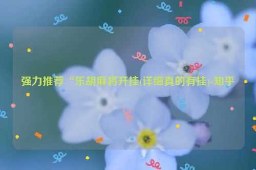 强力推荐“乐胡麻将开挂(详细真的有挂)-知乎