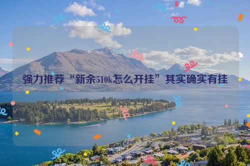 强力推荐“新余510k怎么开挂”其实确实有挂