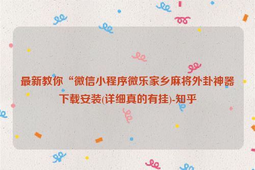 最新教你“微信小程序微乐家乡麻将外卦神器下载安装(详细真的有挂)-知乎