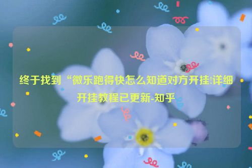 终于找到“微乐跑得快怎么知道对方开挂!详细开挂教程已更新-知乎