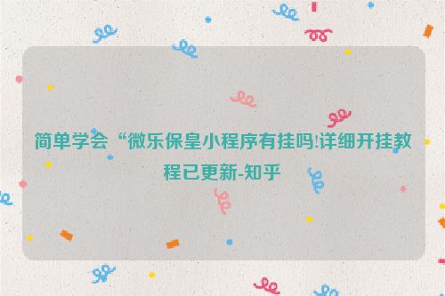 简单学会“微乐保皇小程序有挂吗!详细开挂教程已更新-知乎