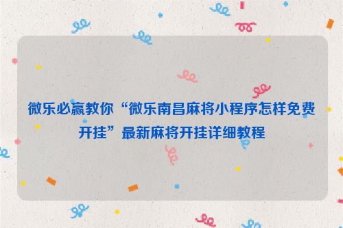 微乐必赢教你“微乐南昌麻将小程序怎样免费开挂”最新麻将开挂详细教程