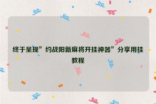 终于呈现”约战阳新麻将开挂神器”分享用挂教程
