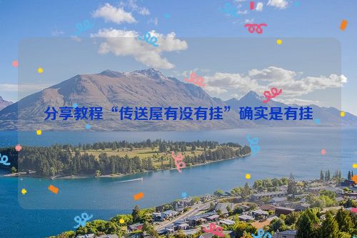 分享教程“传送屋有没有挂”确实是有挂