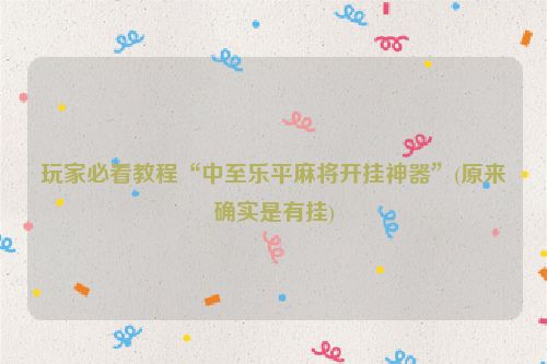 玩家必看教程“中至乐平麻将开挂神器”(原来确实是有挂)