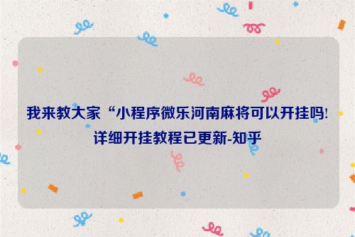 我来教大家“小程序微乐河南麻将可以开挂吗!详细开挂教程已更新-知乎