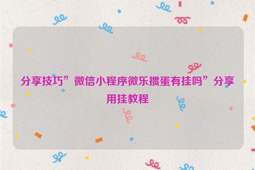 分享技巧”微信小程序微乐掼蛋有挂吗”分享用挂教程