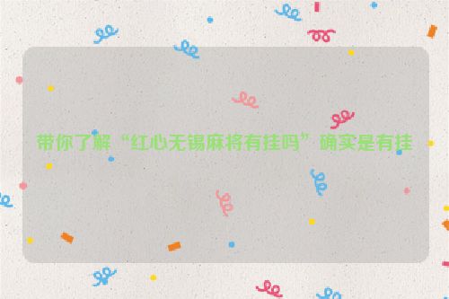 带你了解“红心无锡麻将有挂吗”确实是有挂