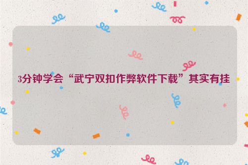 3分钟学会“武宁双扣作弊软件下载”其实有挂