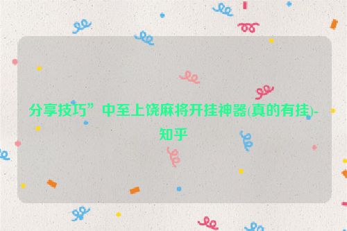 分享技巧”中至上饶麻将开挂神器(真的有挂)-知乎