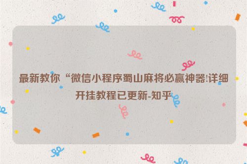 最新教你“微信小程序蜀山麻将必赢神器!详细开挂教程已更新-知乎