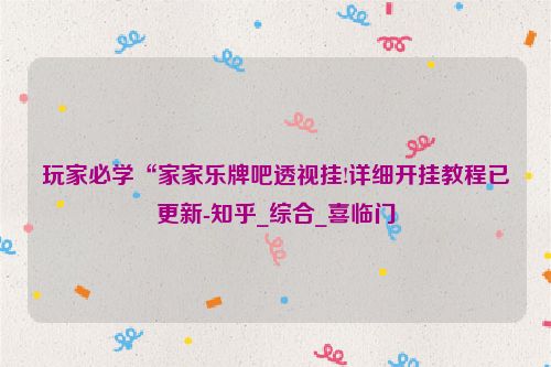 玩家必学“家家乐牌吧透视挂!详细开挂教程已更新-知乎_综合_喜临门