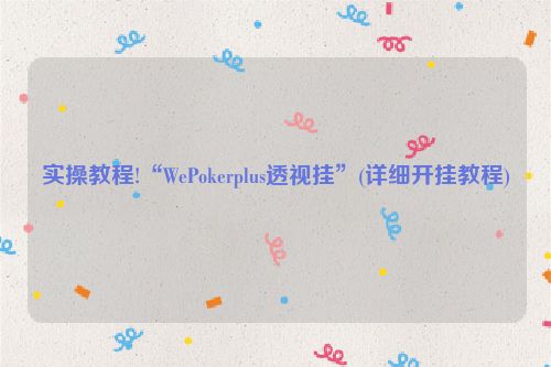 实操教程!“WePokerplus透视挂”(详细开挂教程)
