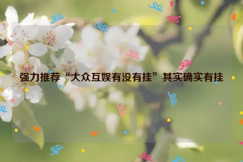强力推荐“大众互娱有没有挂”其实确实有挂