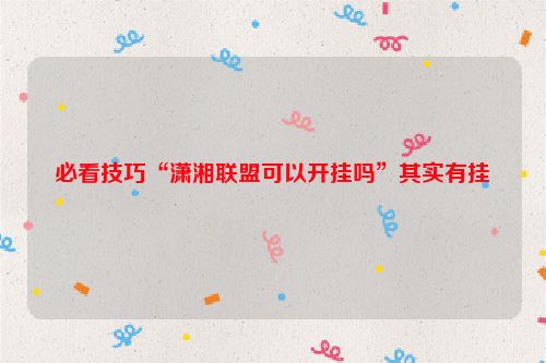 必看技巧“潇湘联盟可以开挂吗”其实有挂