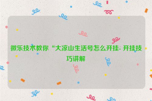 微乐技术教你“大凉山生活号怎么开挂- 开挂技巧讲解