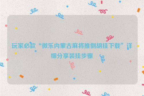 玩家必款“微乐内蒙古麻将推倒胡挂下载”详细分享装挂步骤