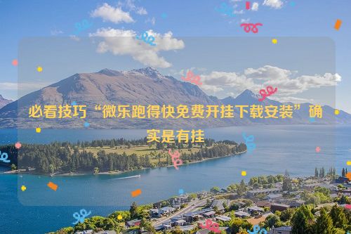 必看技巧“微乐跑得快免费开挂下载安装”确实是有挂