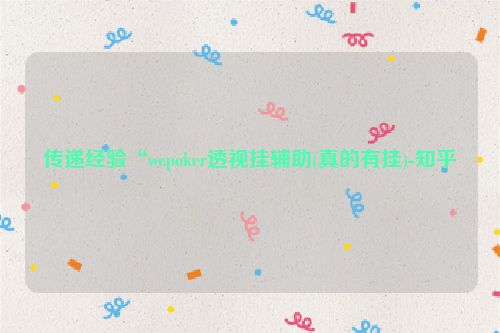 传递经验“wepoker透视挂辅助(真的有挂)-知乎