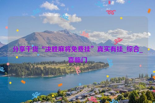 分享干货“决胜麻将免费挂”真实有挂_综合_喜临门