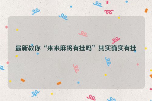 最新教你“来来麻将有挂吗”其实确实有挂