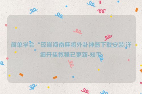 简单学会“琼崖海南麻将外卦神器下载安装!详细开挂教程已更新-知乎