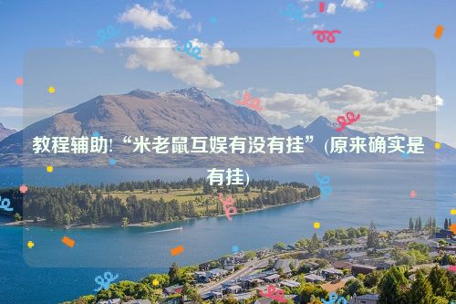 教程辅助!“米老鼠互娱有没有挂”(原来确实是有挂)