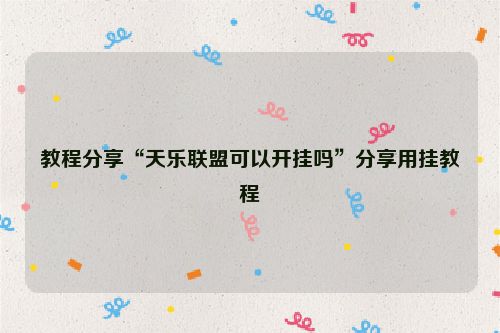 教程分享“天乐联盟可以开挂吗”分享用挂教程