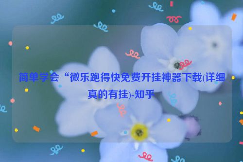 简单学会“微乐跑得快免费开挂神器下载(详细真的有挂)-知乎