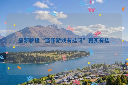 最新教程“蓝豚游戏有挂吗”真实有挂