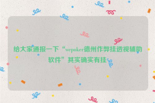 给大家通报一下“wepoker德州作弊挂透视辅助软件”其实确实有挂