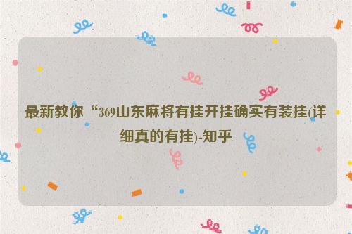 最新教你“369山东麻将有挂开挂确实有装挂(详细真的有挂)-知乎