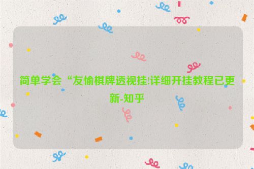 简单学会“友愉棋牌透视挂!详细开挂教程已更新-知乎