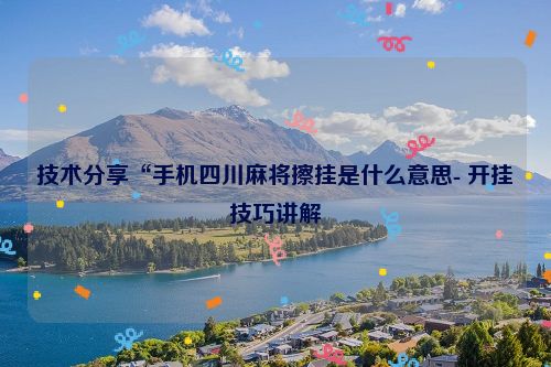 技术分享“手机四川麻将擦挂是什么意思- 开挂技巧讲解