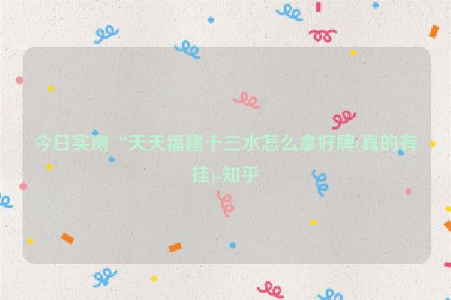 今日实测“天天福建十三水怎么拿好牌(真的有挂)-知乎