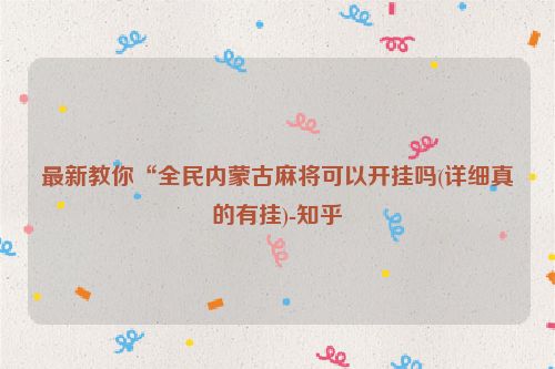 最新教你“全民内蒙古麻将可以开挂吗(详细真的有挂)-知乎