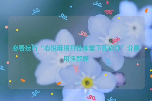 必看技巧“心悦麻将开挂神器下载软件”分享用挂教程