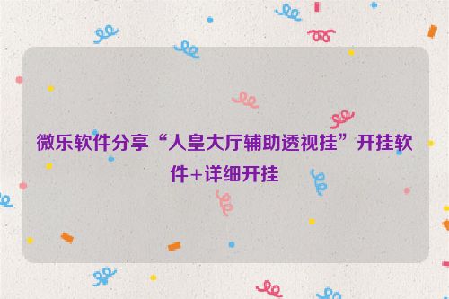 微乐软件分享“人皇大厅辅助透视挂”开挂软件+详细开挂