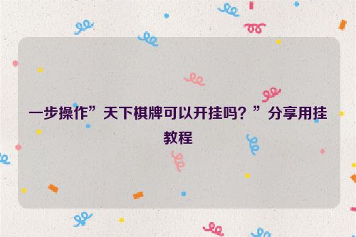 一步操作”天下棋牌可以开挂吗?”分享用挂教程