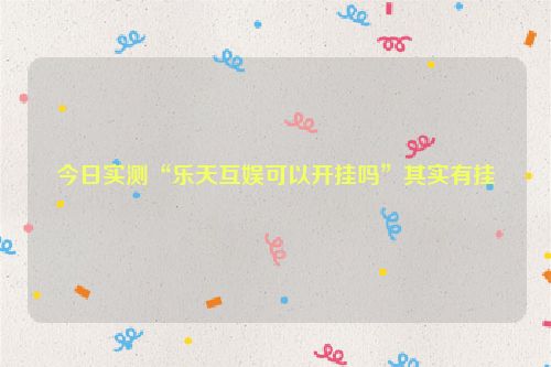 今日实测“乐天互娱可以开挂吗”其实有挂