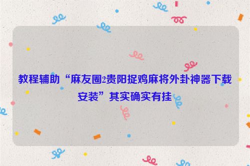 教程辅助“麻友圈2贵阳捉鸡麻将外卦神器下载安装”其实确实有挂