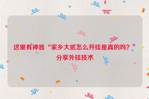 这里有神器“家乡大贰怎么开挂是真的吗?”分享外挂技术